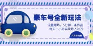 (6368期)豪车号全新玩法,流量爆炸,5分钟一条作品,每天一小时实现月入过万-优优云创网