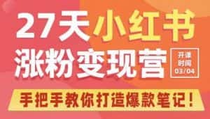 27天小红书涨粉变现营第6期,手把手教你打造爆款笔记(3月新课)-优优云创网