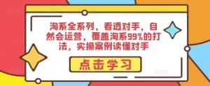 淘系全系列，看透对手，自然会运营，覆盖淘系99%的打法，实操案例读懂对手-优优云创网