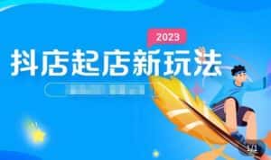2023抖店起店新玩法,店铺基础搭建,选类目和单品的方法,单品打造模式,起店后的维护方法-优优云创网