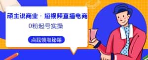 顽主说商业·短视频直播电商0粉起号实操,超800分钟超强实操干活,高效时间、快速落地拿成果-优优云创网