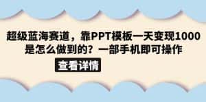 (6385期)超级蓝海赛道,靠PPT模板一天变现1000是怎么做到的(教程+99999份PPT模板)-优优云创网