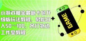 小游戏掘金最新卡包升级版玩法教程,轻松日入50~100,吊打外边工作室教程-优优云创网