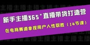 (6389期)新手主播365°直播带货·打造营,在电商赛道拿捏用户人性取胜(14节课)-优优云创网