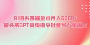 (6397期)AI微头条掘金术月入6000+ 微头条GPT高级指令批量写大量爆文-优优云创网
