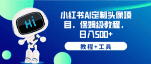 （6398期）小红书AI定制头像项目，保姆级教程，日入500+，【教程+工具】-优优云创网