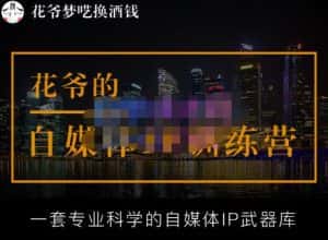 花爷的自媒体IP训练营【14期】,一套专业科学的自媒体IP武器库（更新2023年3月）-优优云创网
