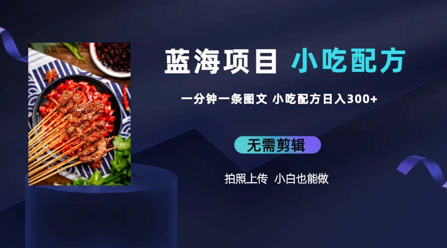 （6413期）蓝海项目一分钟一条图文作品-日入300+小吃配方项目（附 684G小吃配方）