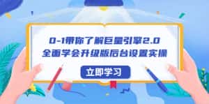 （6416期）0-1带你了解巨量引擎2.0：全面学会升级版后台设置实操（56节视频课）-优优云创网
