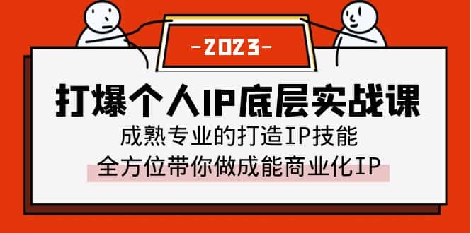 （6417期）打爆·个人IP底层实战课，成熟专业的打造IP技能 全方位带你做成能商业化IP