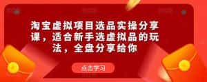 淘宝虚拟项目选品实操分享课,适合新手选虚拟品的玩法,全盘分享给你-优优云创网