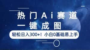 (6428期)热门Ai赛道,一键成图,轻松日入300+!小白0基础易上手-优优云创网