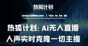 热狐计划：Ai无人直播实时克隆一切主播·无人直播新时代（包含所有使用到的软件）-优优云创网
