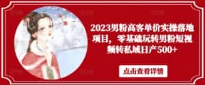 2023男粉高客单价实操落地项目,零基础玩转男粉短视频转私域日产500+-优优云创网