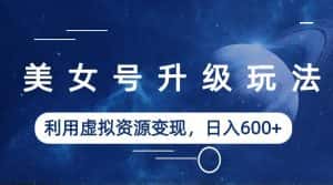 (6436期)美女号升级玩法,利用虚拟资源变现,日入600+(教程+素材)-优优云创网
