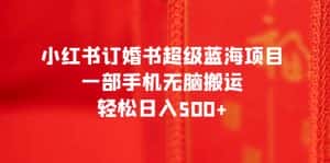 (6438期)小红书订婚书超级蓝海项目,一部手机无脑搬运,轻松日入500+-优优云创网