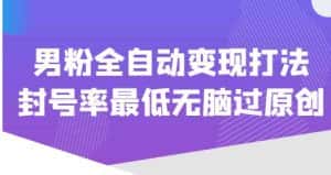 价值1980的男粉全自动变现打法，封号率最低无脑过原创-优优云创网