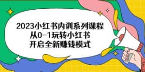 (6444期)2023小红书内训系列课程,从0-1玩转小红书,开启全新赚钱模式-优优云创网