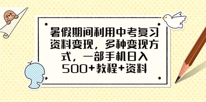 （6451期）暑假期间利用中考复习资料变现，多种变现方式，一部手机日入500+教程+资料