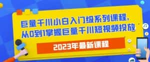 2023最新巨量千川小白入门级系列课程,从0到1掌握巨量千川短视频投放-优优云创网
