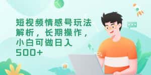 (6462期)短视频情感号玩法解析,长期操作,小白可做日入500+-优优云创网