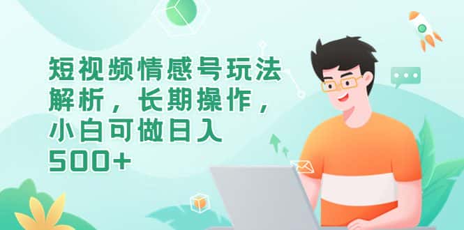 （6462期）短视频情感号玩法解析，长期操作，小白可做日入500+