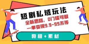 (6464期)短剧私域玩法,全新思路,0门槛可做,一单变现9.9-99不等(教程+素材)-优优云创网