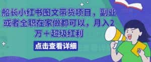 船长小红书图文带货项目,副业或者全职在家做都可以,月入2万+超级红利-优优云创网