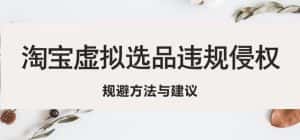 淘宝虚拟违规侵权规避方法与建议,6个部分详细讲解,做虚拟资源必看-优优云创网