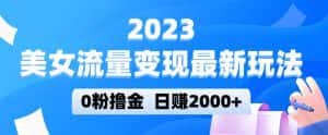 2023美女流量变现最新玩法,0粉撸金,日赚2000+,实测日引流300+-优优云创网