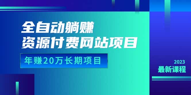 （6483期）全自动躺赚资源付费网站项目：年赚20万长期项目（详细教程+源码）23年更新