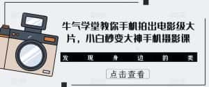 牛气学堂教你手机拍出电影级大片,小白秒变大神手机摄影课-优优云创网