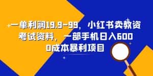 (6495期)一单利润19.9-99,小红书卖教资考试资料,一部手机日入600(教程+资料)-优优云创网