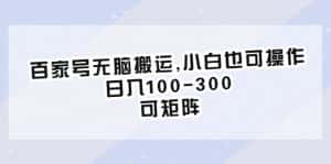 （6496期）百家号无脑搬运,小白也可操作，日入100-300，可矩阵-优优云创网