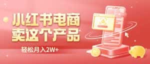 (6510期)小红书无货源电商0门槛开店,卖这个品轻松实现月入2W-优优云创网
