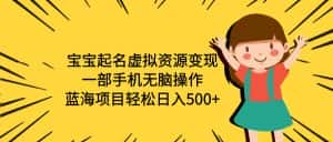 (6512期)宝宝起名虚拟资源变现,一部手机无脑操作,蓝海项目轻松日入500+(附软件)-优优云创网