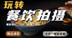 博哥餐饮拍摄-餐饮拍摄干货,讲解真正适用于餐饮行业实用“干货”让你美食视频更诱人-优优云创网