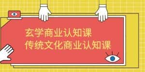 (6521期)玄学 商业认知课,传统文化商业认知课(43节课)-优优云创网