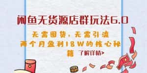 (6522期)闲鱼无货源店群玩法6.0,无需囤货,无需引流,两个月盈利18W的核心秘籍-优优云创网
