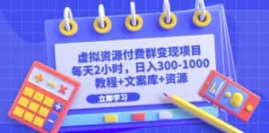 (6530期)虚拟资源付费群变现项目:每天2小时,日入300-1000+(教程+文案库+资源)-优优云创网