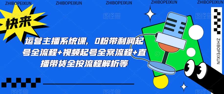 运营主播系统课，0粉带利润起号全流程+视频起号全案流程+直播带货全按流程解析等