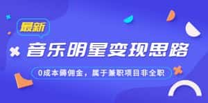 （6532期）某公众号付费文章《音乐明星变现思路，0成本薅佣金，属于兼职项目非全职》-优优云创网