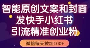 智能原创封面和创业文案，快手小红书引流精准创业粉，微信每天被加100+（揭秘）-优优云创网
