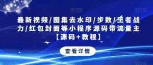 最新视频/图集去水印/步数/王者战力/红包封面等小程序源码带流量主【源码+教程】-优优云创网