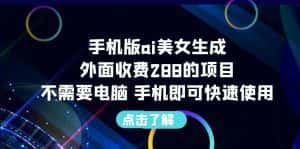 (6537期)手机版ai美女生成-外面收费288的项目,不需要电脑,手机即可快速使用-优优云创网