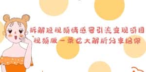 (6542期)拆解短视频情感号引流变现项目,视频版一条龙大解析分享给你-优优云创网
