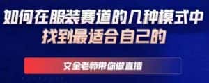 文全老师带你做直播线上课,如何在服装赛道的几种模式中找到最适合自己的-优优云创网