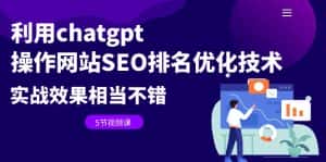 (6544期)利用chatgpt操作网站SEO排名优化技术:实战效果相当不错(5节视频课)-优优云创网