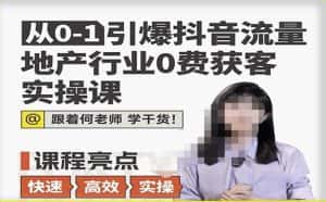从0-1引爆抖音流量地产行业0费获客实操课,跟着地产人何老师,快速高效实操学干货-优优云创网