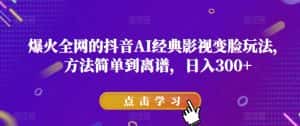 爆火全网的抖音AI经典影视变脸玩法，方法简单到离谱，日入300+【揭秘】-优优云创网